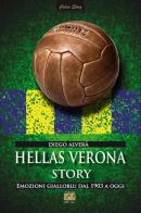 Hellas Verona story. Emozioni gialloblu dal 1903 a oggi di Diego Alverà edito da Edizioni della Sera