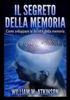 Il segreto della memoria. Come sviluppare le facoltà della memoria di William Walker Atkinson edito da StreetLib