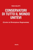 Conservatori di tutto il mondo unitevi. (Contro la Rivoluzione Regressista) di Paolo Galletti edito da Gruppo Albatros Il Filo