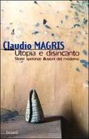 Utopia e disincanto. Saggi 1974-1998. Storie, speranze, illusioni del Moderno di Claudio Magris edito da Garzanti Libri