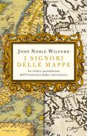 I signori delle mappe. La storia avventurosa dell'invenzione della cartografia di John Noble Wilford edito da Garzanti