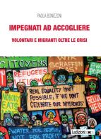 Impegnati ad accogliere. Volontari e migranti oltre le crisi di Paola Bonizzoni edito da Ledizioni