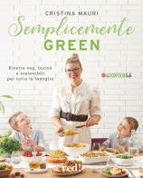 Semplicemente green. Ricette veg, buone e sostenibili per tutta la famiglia di Cristina Mauri edito da Red Edizioni