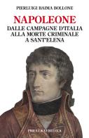 Napoleone. Dalle campagne d'Italia alla morte criminale a Sant'Elena di Pierluigi Baima Bollone edito da Priuli & Verlucca