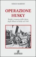 Operazione Husky. Realtà e romanzo dello sbarco degli alleati in Sicilia nel 1943 di Sergio Barbero edito da Spoon River