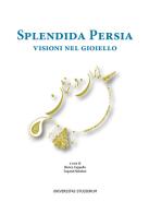 Splendida Persia. Visioni nel gioiello. Catalogo della mostra (Casalmaggiore, 25 novembre 2017-28 gennaio 2018). Ediz. italiana e inglese edito da Universitas Studiorum