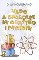 Vado a spaccare in quattro i protoni di Giuliano Armano edito da Youcanprint