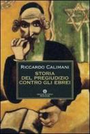 Storia del pregiudizio contro gli ebrei. Antigiudaismo, antisemitismo, antisionismo di Riccardo Calimani edito da Mondadori