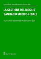 La gestione del rischio sanitario medico-legale. Dalla clinical governance ai processi medico legali di Patrizio Rossi, Alessia Comacchio, Andrea Mele edito da Giuffrè