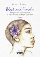 Black and female: religion and supernatural in Alice Walker and Toni Morrison di Carmen Previte edito da Booksprint