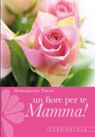 Un fiore per te, mamma! Cinque rose d'amore con le parole di san Francesco di Massimiliano Taroni edito da Porziuncola