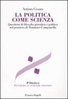 La politica come scienza. Questioni di filosofia giuridica nel pensiero di Tommaso Campanella di Antimo Cesaro edito da Franco Angeli