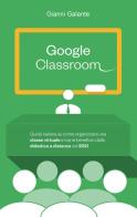 Google classroom. Guida italiana su come organizzare una classe virtuale e trarre beneficio dalla didattica a distanza nel 2021 di Gianni Galante edito da Youcanprint