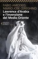 Lawrence d'Arabia e l'invenzione del Medio Oriente di Fabio Amodeo, Mario José Cereghino edito da Feltrinelli