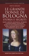 Le grandi donne di Bologna. Storia e segreti di Serena Bersani edito da Newton Compton Editori