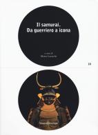 Il samurai da guerriero a icona. Catalogo della mostra (Lugano, 3 maggio-26 agosto 2018). Ediz. a colori edito da Silvana