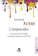 L' «intrapresa ardita». La rivista per gli asili «Pro Infantia» nel suo primo ventennio di vita (1913-1933) di Renata Bressanelli edito da Pensa Multimedia