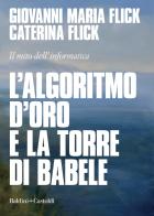 L' algoritmo d'oro e la torre di Babele. Il mito dell'informatica di Giovanni Maria Flick, Caterina Flick edito da Baldini + Castoldi