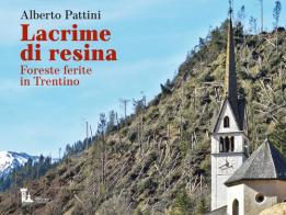Lacrime di resina. Foreste ferite in Trentino di Alberto Pattini edito da Azienda per il Turismo Trento, Monte Bondone, Valle dei Laghi Soc. cons. A rl