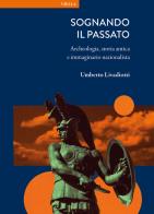 Sognando il passato. Archeologia, storia antica e immaginario nazionalista di Umberto Livadiotti edito da Viella