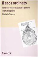 Il caos ordinato. Tensioni etiche e giustizia poetica in Shakespeare di Michele Stanco edito da Carocci