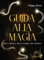 Guida alla magia. Nella mente, nella storia, nel mondo di Filippo Rossi edito da Odoya