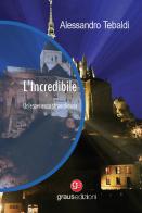 L' Incredibile. Un'esperienza straordinaria di Alessandro Tebaldi edito da Graus Edizioni