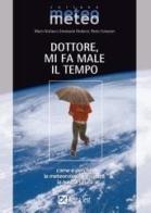 Dottore, mi fa male il tempo di Mario Giuliacci, Paolo Corazzon, Emanuela Giuliacci edito da Alpha Test