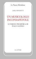 Un musicologo inconsapevole. Le parole per musica di Italo Calvino di Carlo Benedetti edito da Le Lettere