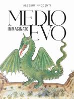 Medioevo immaginato di Alessio Innocenti edito da Mondadori Electa
