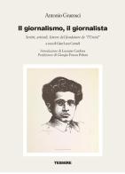 Il giornalismo, il giornalista. Scritti, articoli, lettere del fondatore de «l'Unità» di Antonio Gramsci edito da Tessere