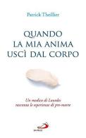 Quando la mia anima uscì dal corpo. Un medico di Lourdes racconta le esperienze di pre-morte di Patrick Theillier edito da San Paolo Edizioni