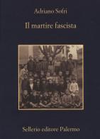 Il martire fascista di Adriano Sofri edito da Sellerio Editore Palermo