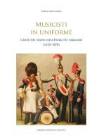 Musicisti in uniforme. L'arte dei suoni nell'Esercito sabaudo (1670-1870) di Enrico Ricchiardi edito da LIM