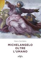Michelangelo oltre l'umano. Ediz. a colori di Mario Dal Bello edito da EDIFIR