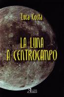 La luna a centrocampo di Luca Costa edito da A.CAR.