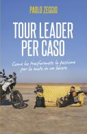 Tour Leader per caso. Come ho trasformato la passione per la moto in un lavoro di Paolo Zeggio edito da ilmiolibro self publishing