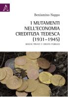 I mutamenti nell'economia creditizia tedesca (1931-1945). Banche private e credito pubblico di Beniamino Nappo edito da Aracne