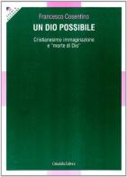 Un Dio possibile. Cristianesimo, immaginazione e «morte di Dio» di Francesco Cosentino edito da Cittadella