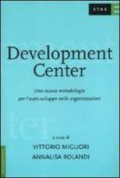 Development Center. Una nuova metodologia per l'auto-sviluppo nelle organizzazioni di Vittorio Migliori, Annalisa Rolandi edito da Etas