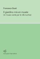 Il giardino mis en musée. Un museo verde per le ville lucchesi di Francesca Giusti edito da Maria Pacini Fazzi Editore