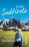 Il mio Sudtirolo. Ediz. illustrata di Reinhold Messner edito da Raetia