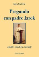 Pregando con padre Jarek. Omelie, catechesi, racconti di Jarek Cielecki edito da Sahel