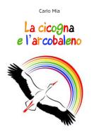 La cicogna e l'arcobaleno di Carlo Mia edito da Youcanprint