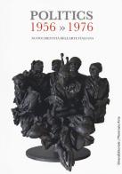 Politics 1956-1976. Nuove identità dell'arte italiana. Catalogo della mostra (Gemonio, 25 novembre 2017-24 marzo 2018; Iseo, 2 marzo-14 aprile 2019). Ediz. a colori edito da Silvana