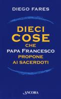 Dieci cose che papa Francesco propone ai sacerdoti di Diego Fares edito da Ancora