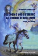 Del cosmo. Voce d'eterno ad oriente di Betlemme (Storia, arte, poesia) di Ornella Cappuccini edito da Cairo Publishing