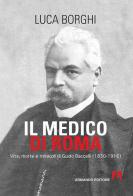 Il medico di Roma. Vita, morte e miracoli di Guido Baccelli (1830-1916) di Luca Borghi edito da Armando Editore