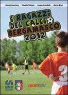 I ragazzi del calcio bergamasco 2012. Tutte le squadre di calcio giovanile della provincia di Bergamo edito da Sport ADV