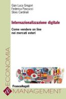 Internazionalizzazione digitale. Come vendere on line nei mercati esteri di G. Luca Gregori, Silvio Cardinali, Federica Pascucci edito da Franco Angeli